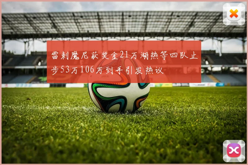雷刺魔尼获奖金21万湖热等四队止步53万106万到手引发热议