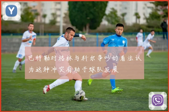 巴特勒对格林与科尔争吵的看法认为这种冲突有助于球队发展