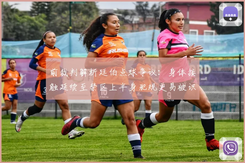 前裁判解析廷伯点球争议：身体接触延续至禁区上半身犯规更易被识别