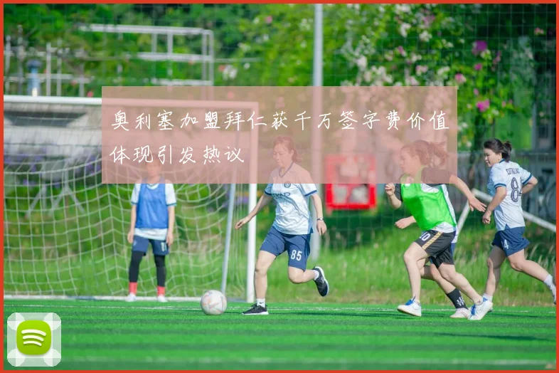 奥利塞加盟拜仁获千万签字费价值体现引发热议