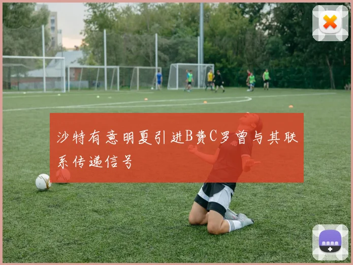 沙特有意明夏引进B费C罗曾与其联系传递信号
