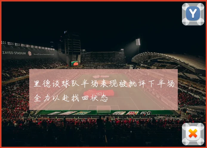 里德谈球队半场表现被批评下半场全力以赴找回状态