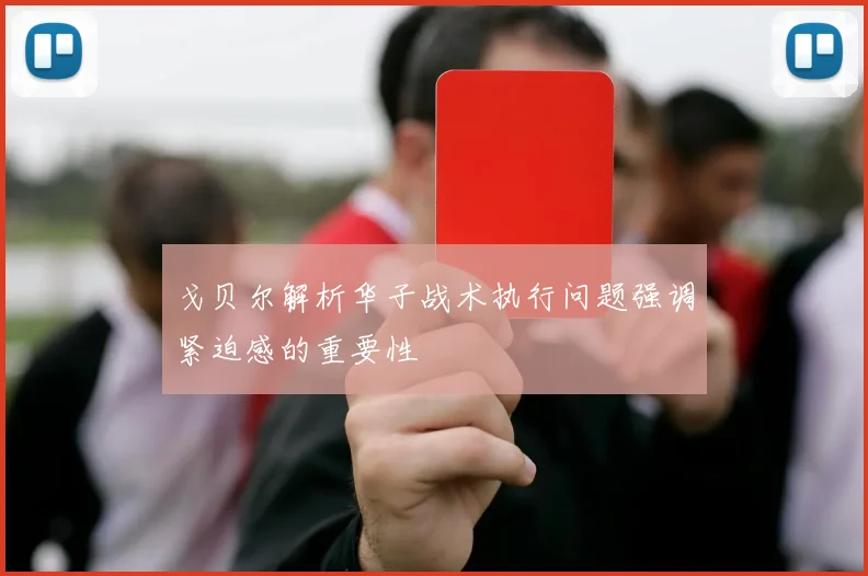 戈贝尔解析华子战术执行问题强调紧迫感的重要性