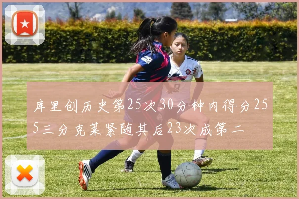 库里创历史第25次30分钟内得分255三分克莱紧随其后23次成第二