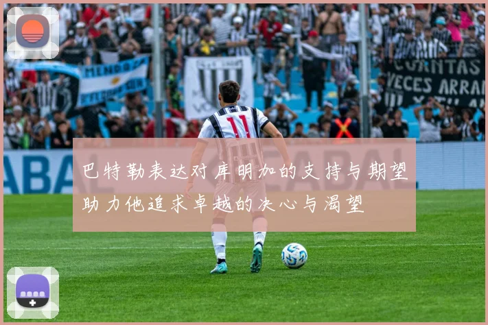 巴特勒表达对库明加的支持与期望助力他追求卓越的决心与渴望