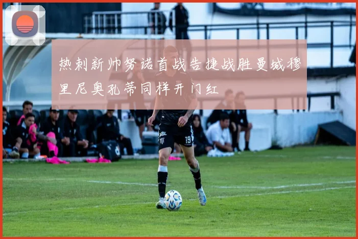 热刺新帅努诺首战告捷战胜曼城穆里尼奥孔蒂同样开门红