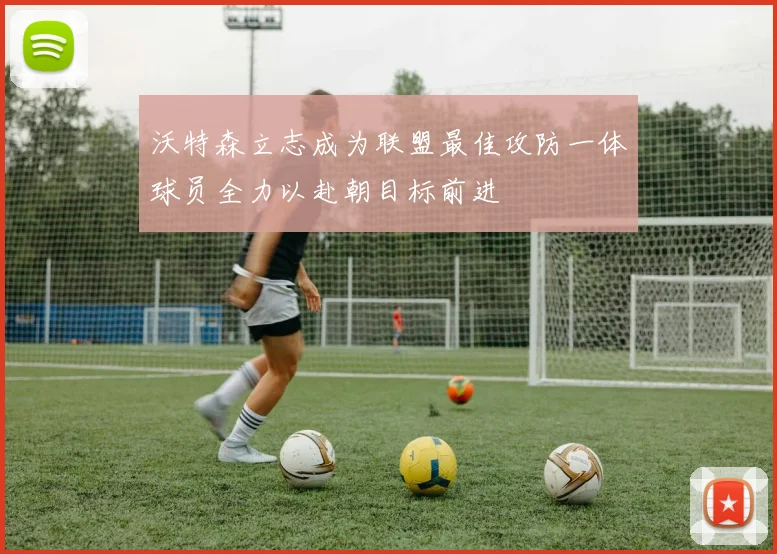 沃特森立志成为联盟最佳攻防一体球员全力以赴朝目标前进