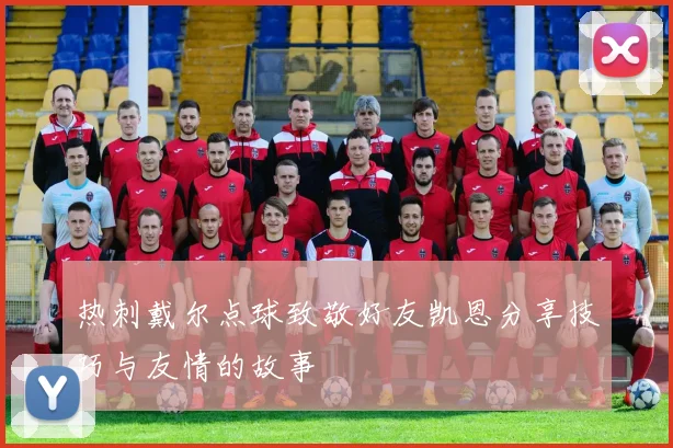 热刺戴尔点球致敬好友凯恩分享技巧与友情的故事