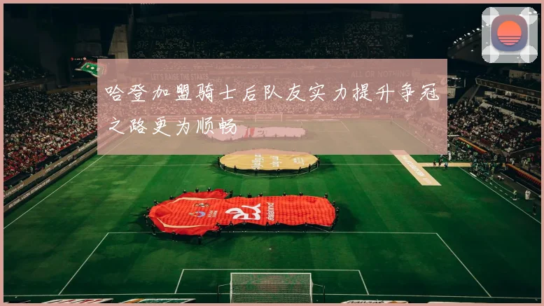 哈登加盟骑士后队友实力提升争冠之路更为顺畅