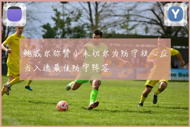 鲍威尔称赞小米切尔为防守核心应当入选最佳防守阵容