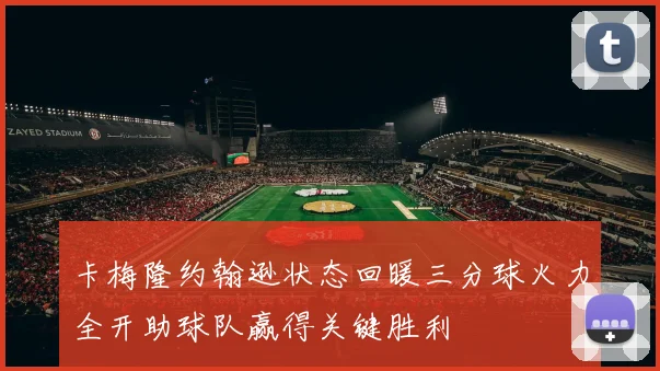 卡梅隆约翰逊状态回暖三分球火力全开助球队赢得关键胜利