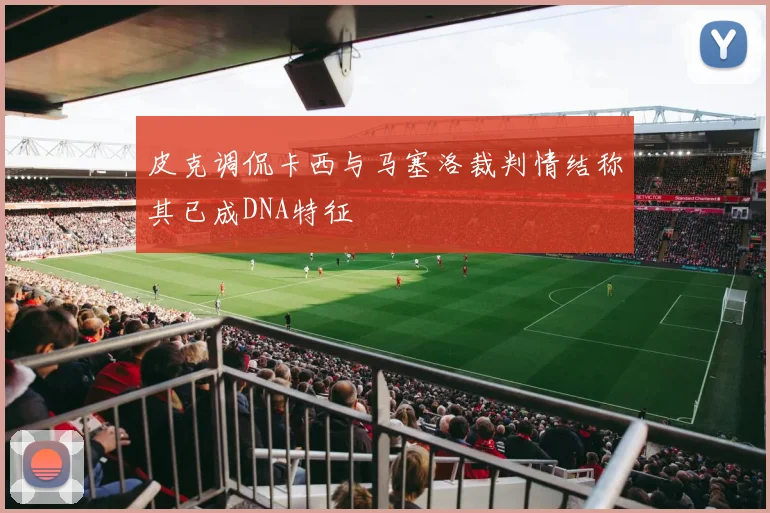 皮克调侃卡西与马塞洛裁判情结称其已成DNA特征