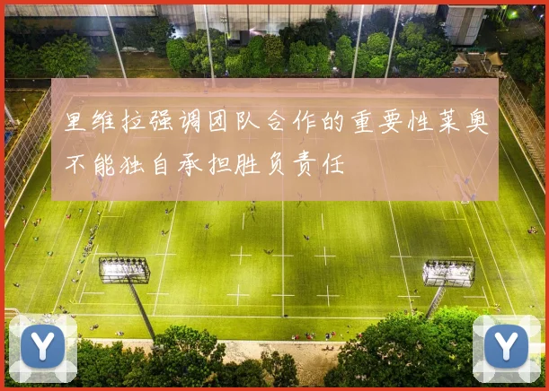 里维拉强调团队合作的重要性莱奥不能独自承担胜负责任